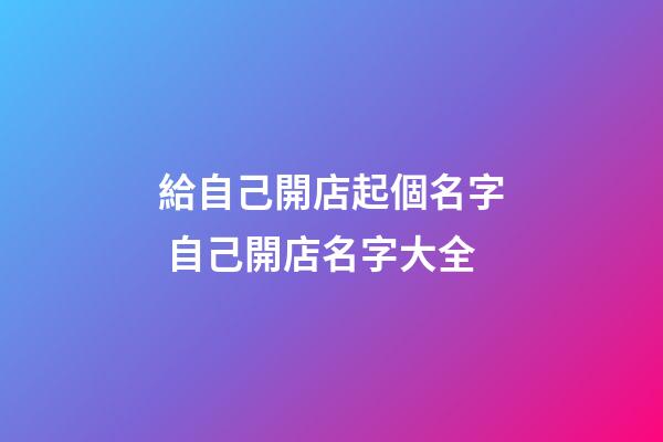 給自己開店起個名字 自己開店名字大全-第1張-店鋪起名-玄機派
